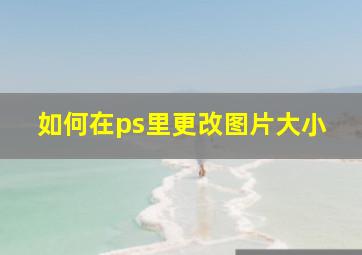 如何在ps里更改图片大小