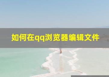 如何在qq浏览器编辑文件