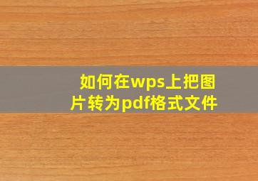 如何在wps上把图片转为pdf格式文件