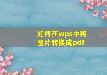 如何在wps中将图片转换成pdf