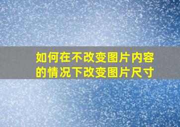 如何在不改变图片内容的情况下改变图片尺寸