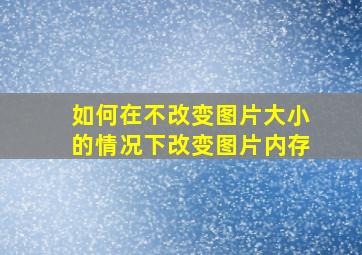 如何在不改变图片大小的情况下改变图片内存