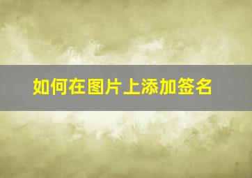 如何在图片上添加签名