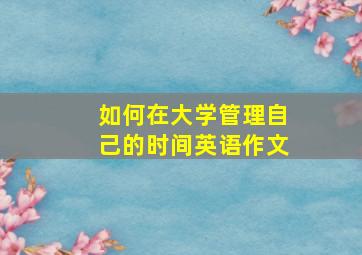 如何在大学管理自己的时间英语作文