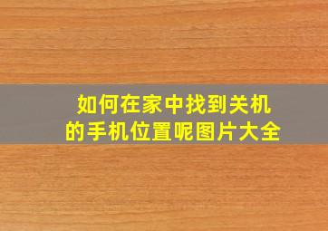 如何在家中找到关机的手机位置呢图片大全