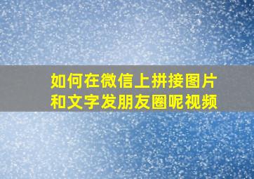 如何在微信上拼接图片和文字发朋友圈呢视频