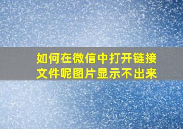 如何在微信中打开链接文件呢图片显示不出来