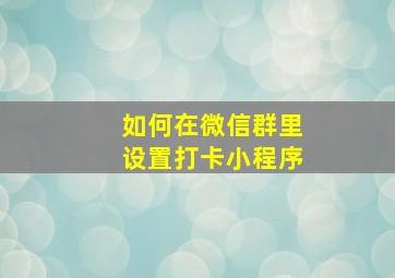 如何在微信群里设置打卡小程序