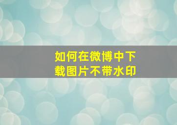 如何在微博中下载图片不带水印