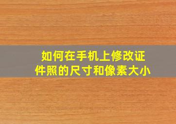 如何在手机上修改证件照的尺寸和像素大小