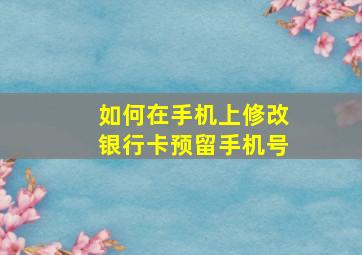 如何在手机上修改银行卡预留手机号