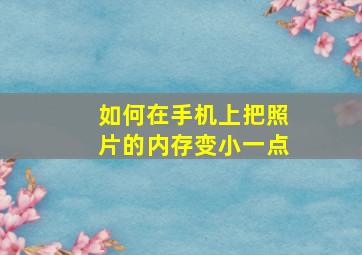 如何在手机上把照片的内存变小一点