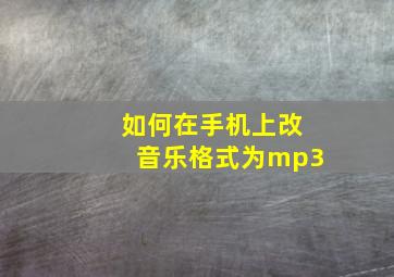 如何在手机上改音乐格式为mp3