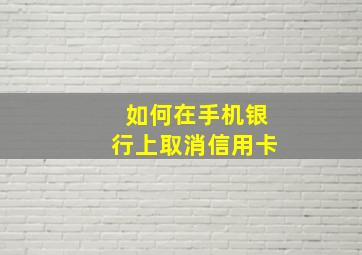 如何在手机银行上取消信用卡