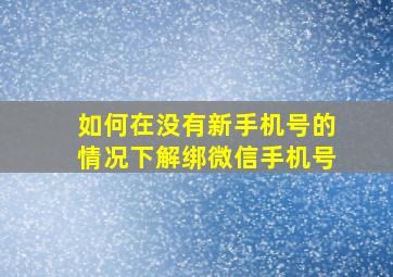 如何在没有新手机号的情况下解绑微信手机号