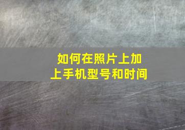 如何在照片上加上手机型号和时间