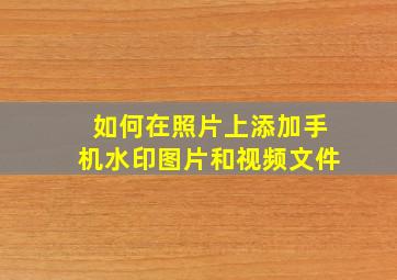 如何在照片上添加手机水印图片和视频文件