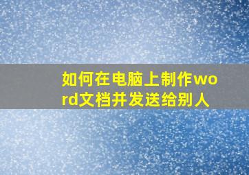 如何在电脑上制作word文档并发送给别人