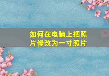 如何在电脑上把照片修改为一寸照片