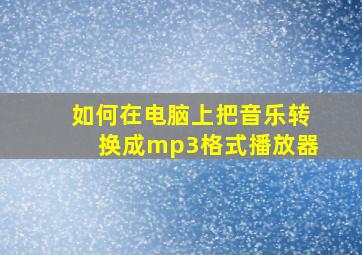 如何在电脑上把音乐转换成mp3格式播放器