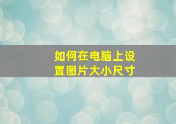 如何在电脑上设置图片大小尺寸