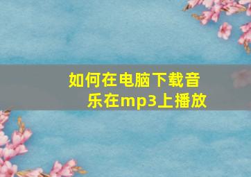 如何在电脑下载音乐在mp3上播放