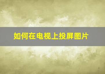 如何在电视上投屏图片