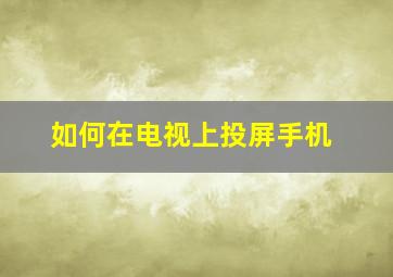 如何在电视上投屏手机