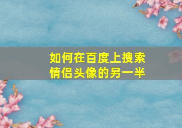 如何在百度上搜索情侣头像的另一半