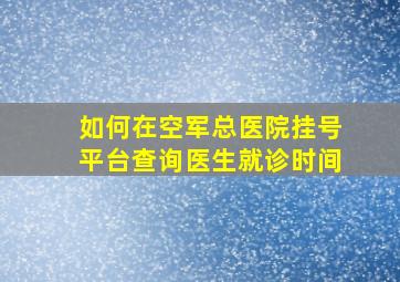 如何在空军总医院挂号平台查询医生就诊时间