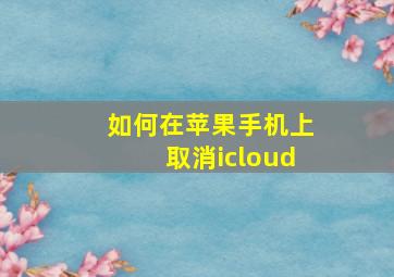 如何在苹果手机上取消icloud