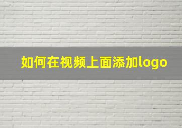 如何在视频上面添加logo