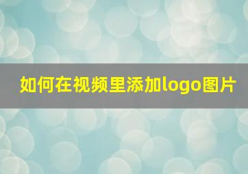 如何在视频里添加logo图片