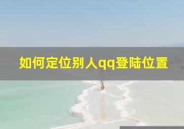 如何定位别人qq登陆位置