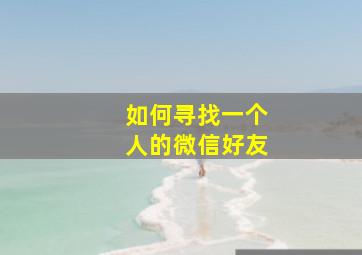 如何寻找一个人的微信好友