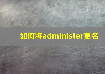 如何将administer更名