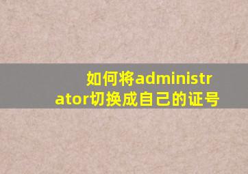 如何将administrator切换成自己的证号