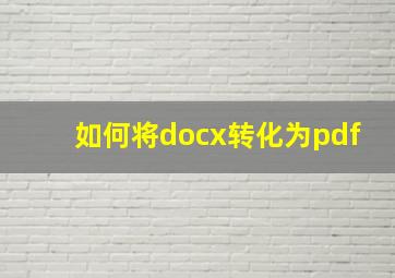 如何将docx转化为pdf