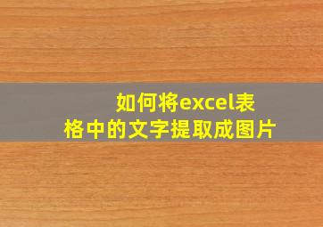 如何将excel表格中的文字提取成图片