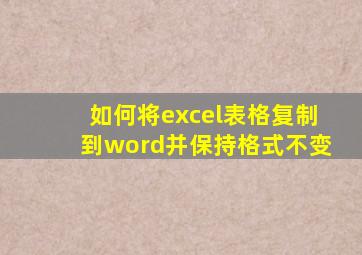 如何将excel表格复制到word并保持格式不变