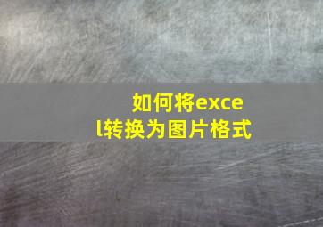 如何将excel转换为图片格式