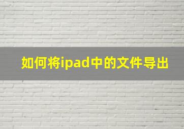 如何将ipad中的文件导出