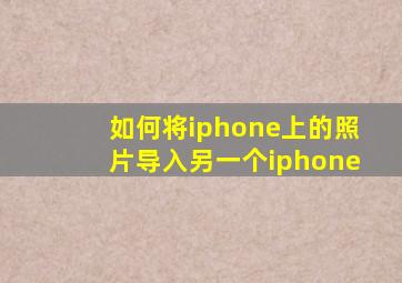 如何将iphone上的照片导入另一个iphone