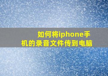 如何将iphone手机的录音文件传到电脑