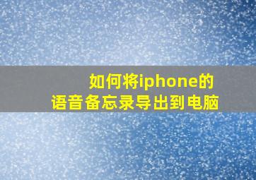 如何将iphone的语音备忘录导出到电脑