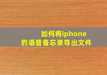 如何将iphone的语音备忘录导出文件