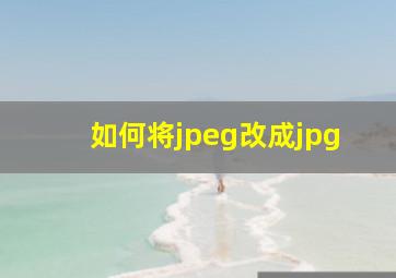 如何将jpeg改成jpg