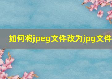 如何将jpeg文件改为jpg文件