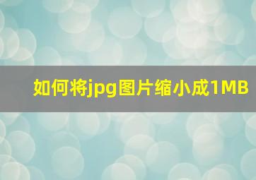 如何将jpg图片缩小成1MB