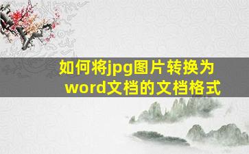 如何将jpg图片转换为word文档的文档格式